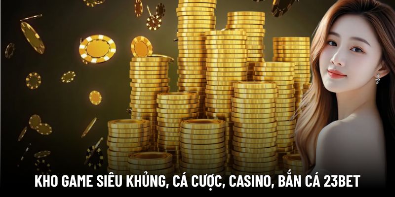 Kho game siêu khủng, cá cược, casino, bắn cá 23BET