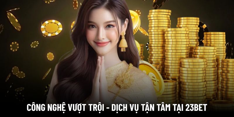 Công nghệ vượt trội - dịch vụ tận tâm tại 23BET