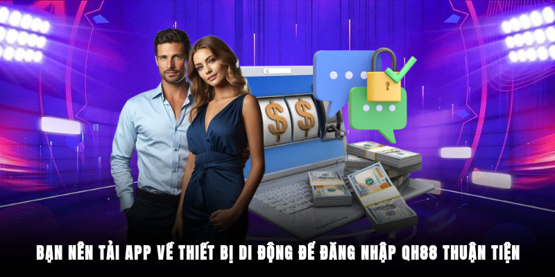 Bạn nên tải app về thiết bị di động để đăng nhập QH88 thuận tiện
