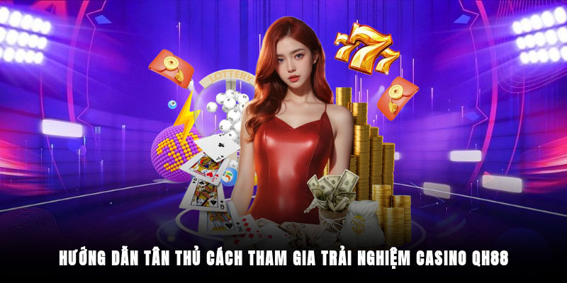 Hướng dẫn tân thủ cách tham gia trải nghiệm Casino QH88
