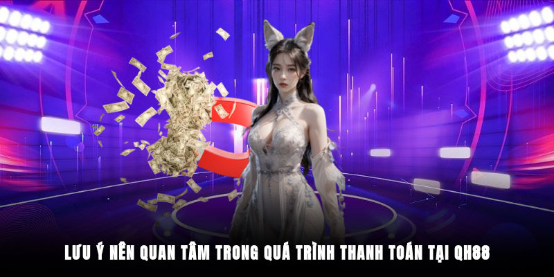 Lưu ý nên quan tâm trong quá trình thanh toán tại QH88