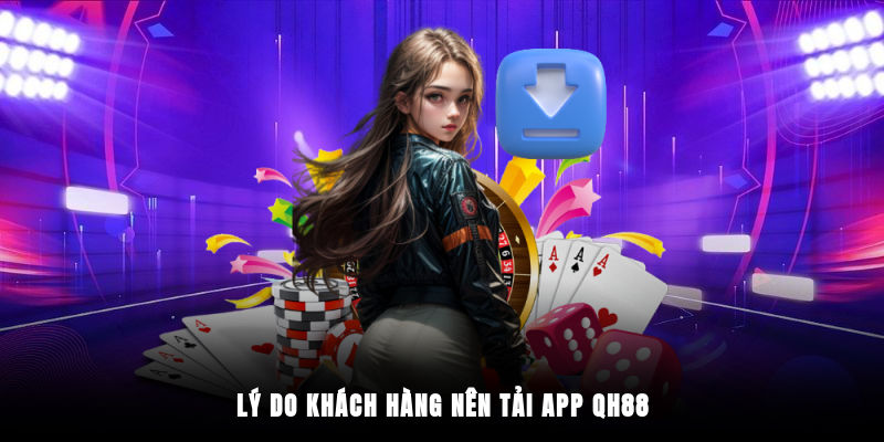 Lý do khách hàng nên tải app QH88