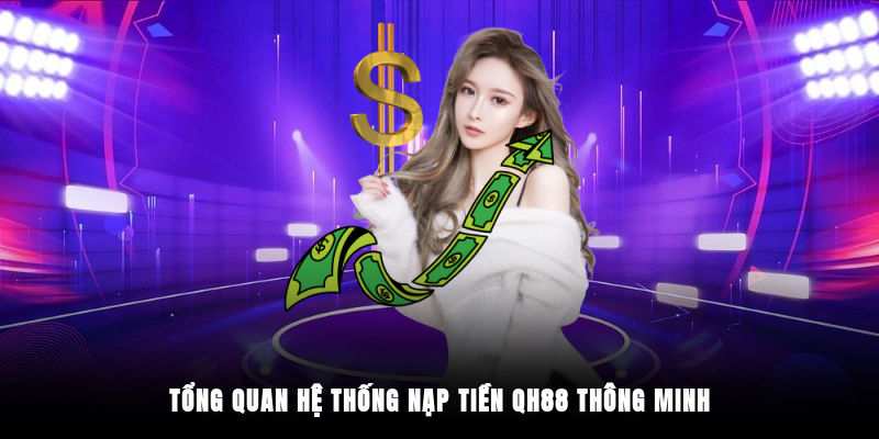 Tổng quan hệ thống nạp tiền QH88 thông minh